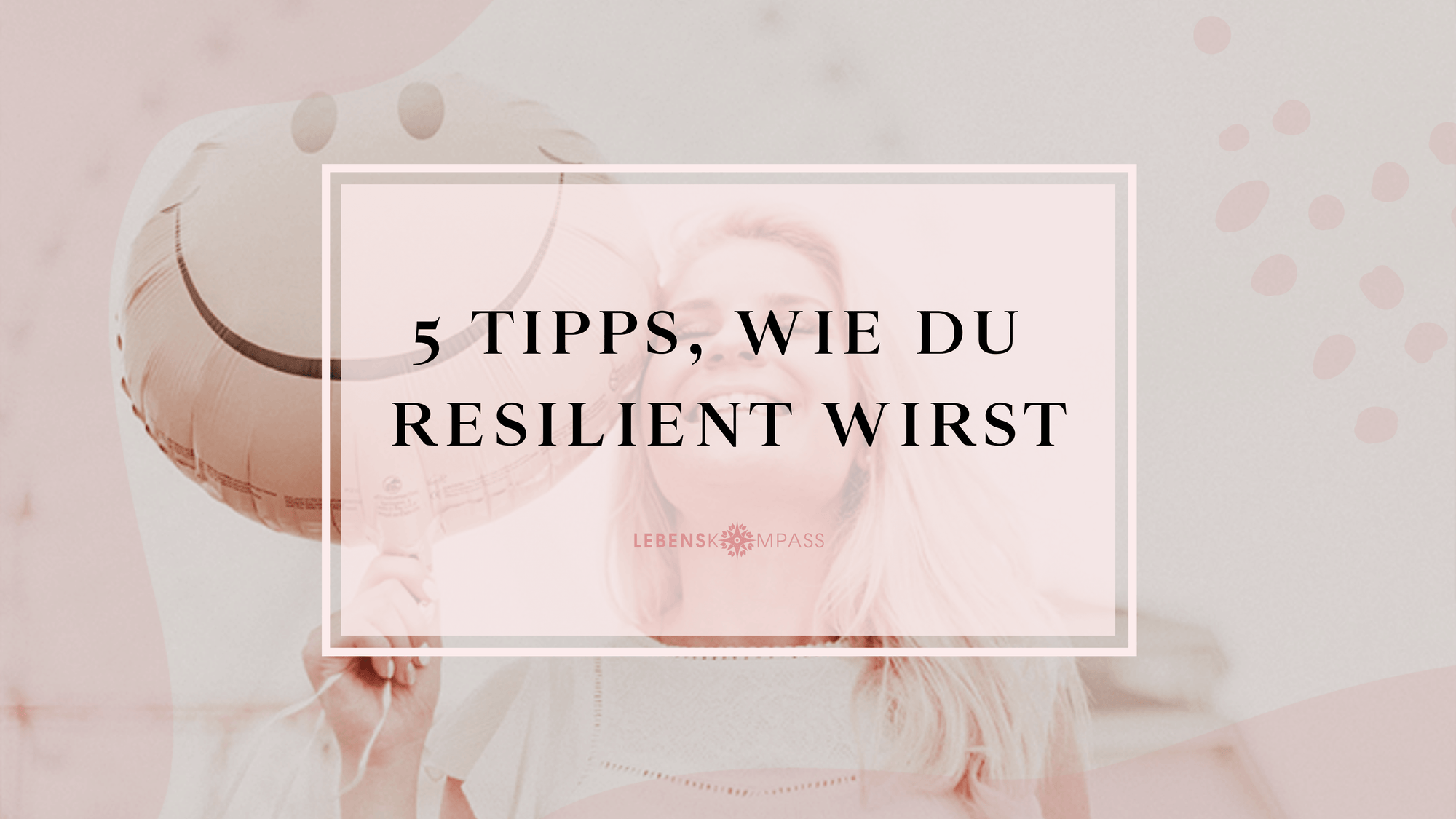 5 Tipps, wie du deine Resilienz stärken kannst