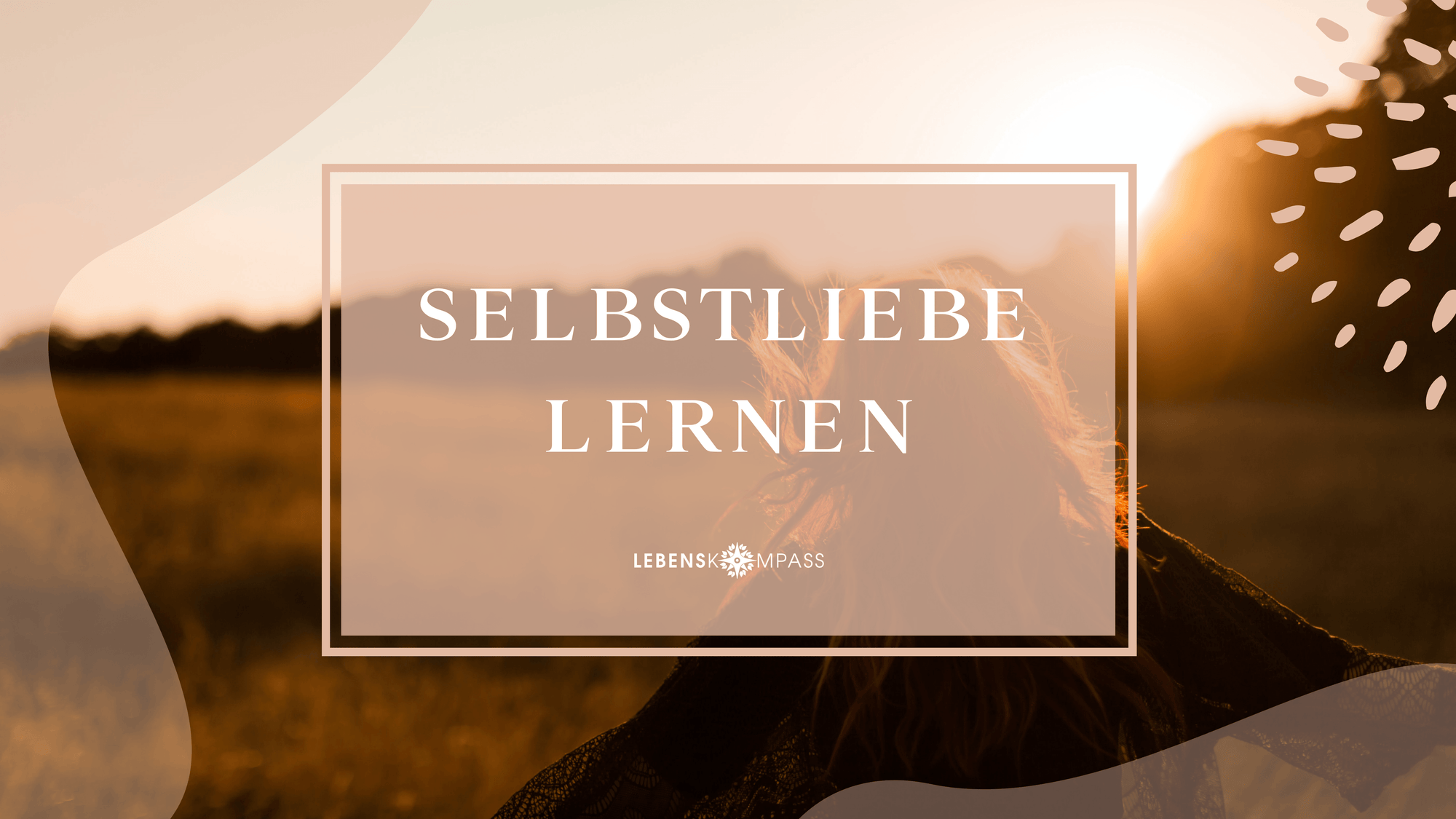 Selbstliebe lernen - Stärke die Beziehung zu dir selbst