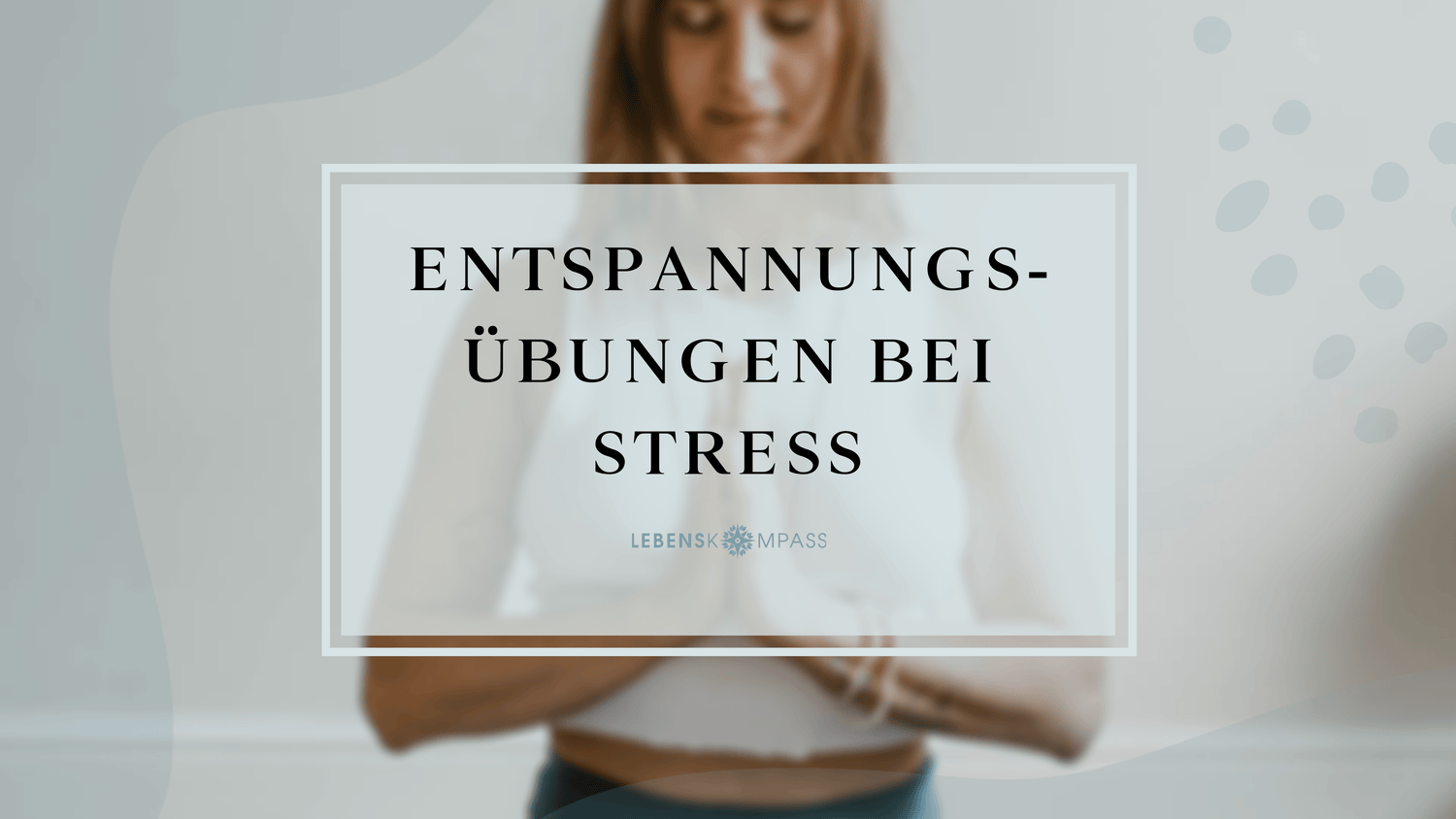 Entspannungsübungen bei Stress: Das kannst du tun